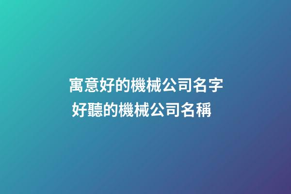 寓意好的機械公司名字 好聽的機械公司名稱